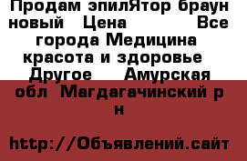 Продам эпилЯтор браун новый › Цена ­ 1 500 - Все города Медицина, красота и здоровье » Другое   . Амурская обл.,Магдагачинский р-н